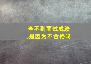 查不到面试成绩,是因为不合格吗