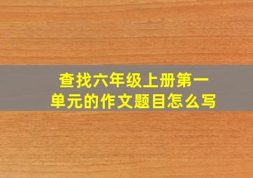 查找六年级上册第一单元的作文题目怎么写