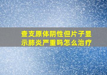 查支原体阴性但片子显示肺炎严重吗怎么治疗