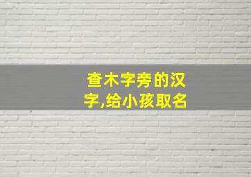 查木字旁的汉字,给小孩取名