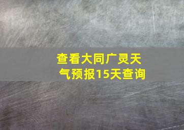 查看大同广灵天气预报15天查询