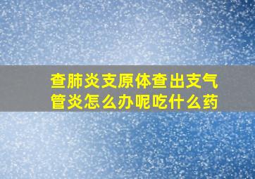 查肺炎支原体查出支气管炎怎么办呢吃什么药