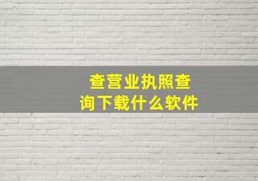 查营业执照查询下载什么软件