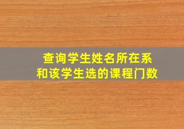 查询学生姓名所在系和该学生选的课程门数