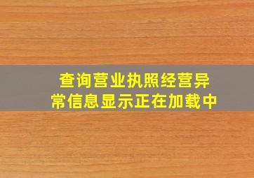 查询营业执照经营异常信息显示正在加载中