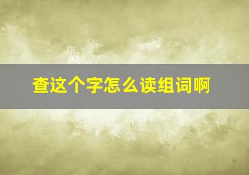 查这个字怎么读组词啊