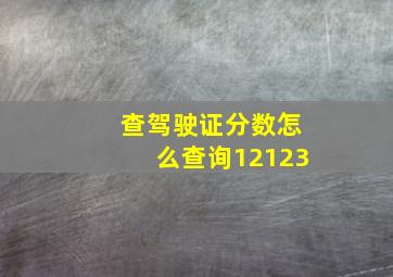 查驾驶证分数怎么查询12123