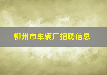 柳州市车辆厂招聘信息