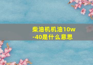 柴油机机油10w-40是什么意思