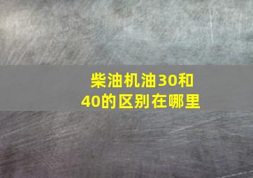 柴油机油30和40的区别在哪里