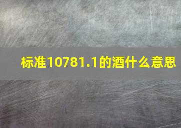 标准10781.1的酒什么意思