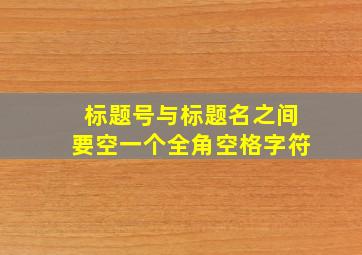 标题号与标题名之间要空一个全角空格字符