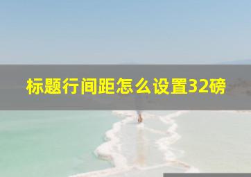 标题行间距怎么设置32磅