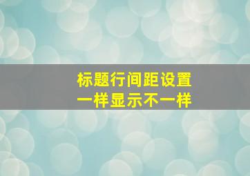 标题行间距设置一样显示不一样