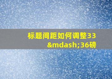 标题间距如何调整33—36磅