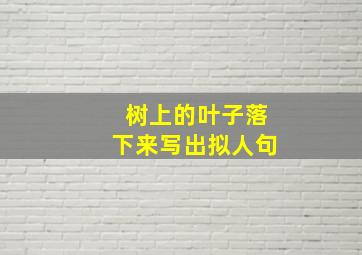 树上的叶子落下来写出拟人句