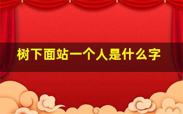 树下面站一个人是什么字