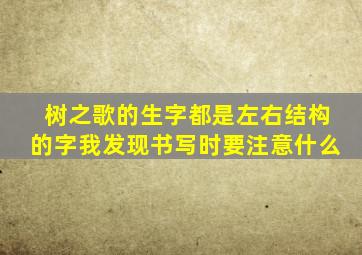 树之歌的生字都是左右结构的字我发现书写时要注意什么