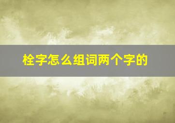 栓字怎么组词两个字的