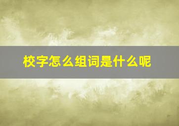 校字怎么组词是什么呢