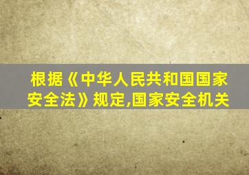 根据《中华人民共和国国家安全法》规定,国家安全机关