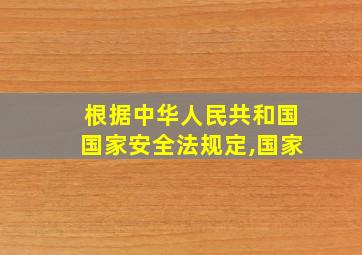 根据中华人民共和国国家安全法规定,国家