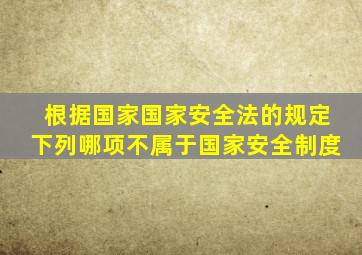 根据国家国家安全法的规定下列哪项不属于国家安全制度