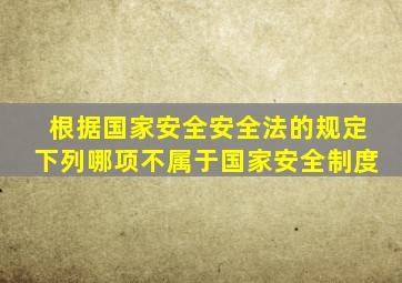 根据国家安全安全法的规定下列哪项不属于国家安全制度