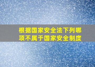 根据国家安全法下列哪项不属于国家安全制度