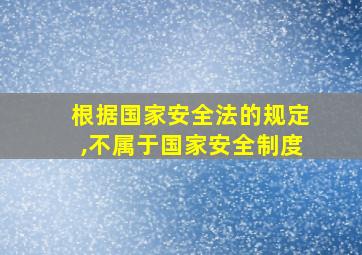 根据国家安全法的规定,不属于国家安全制度