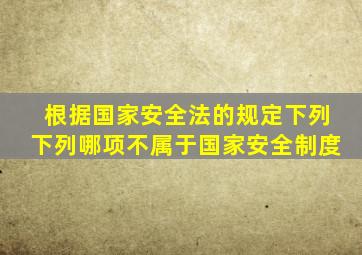 根据国家安全法的规定下列下列哪项不属于国家安全制度