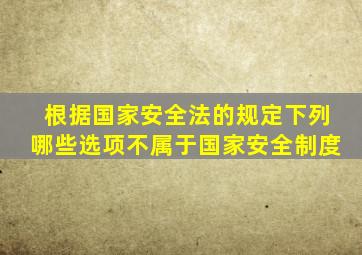 根据国家安全法的规定下列哪些选项不属于国家安全制度