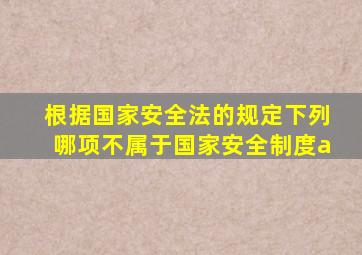 根据国家安全法的规定下列哪项不属于国家安全制度a