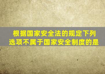 根据国家安全法的规定下列选项不属于国家安全制度的是