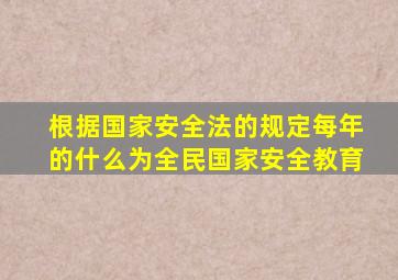 根据国家安全法的规定每年的什么为全民国家安全教育