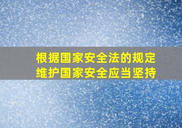 根据国家安全法的规定维护国家安全应当坚持