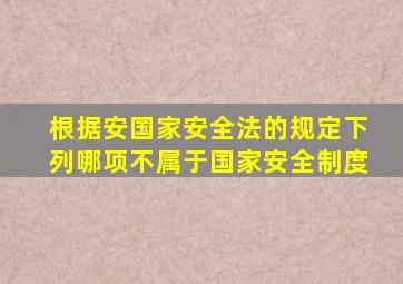 根据安国家安全法的规定下列哪项不属于国家安全制度