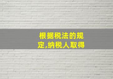 根据税法的规定,纳税人取得