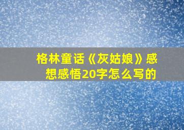 格林童话《灰姑娘》感想感悟20字怎么写的