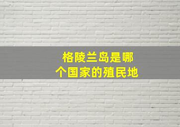 格陵兰岛是哪个国家的殖民地