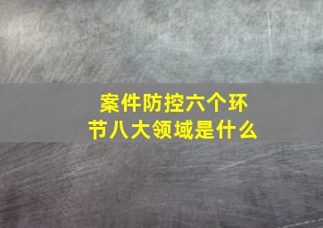 案件防控六个环节八大领域是什么