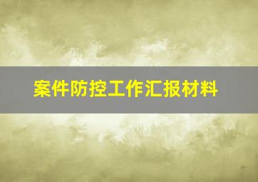 案件防控工作汇报材料