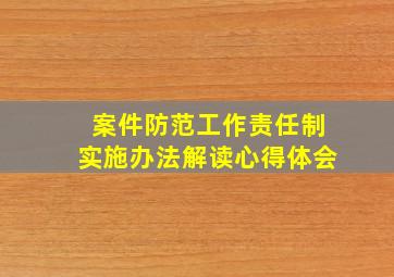 案件防范工作责任制实施办法解读心得体会