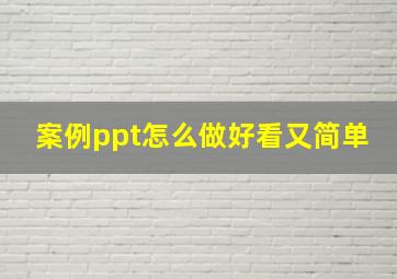 案例ppt怎么做好看又简单