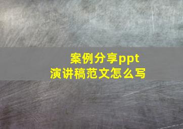 案例分享ppt演讲稿范文怎么写