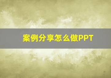 案例分享怎么做PPT