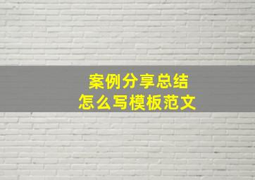 案例分享总结怎么写模板范文