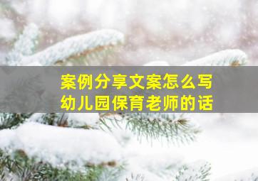 案例分享文案怎么写幼儿园保育老师的话