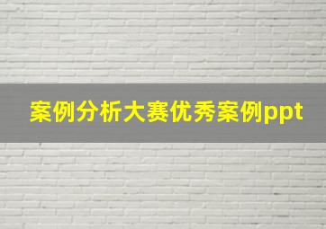 案例分析大赛优秀案例ppt