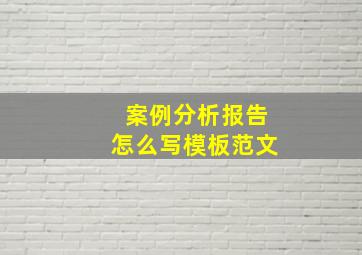 案例分析报告怎么写模板范文